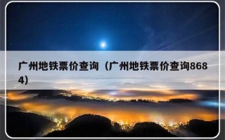 广州地铁票价查询（广州地铁票价查询8684）