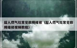 超人燃气灶常见故障维修（超人燃气灶常见故障维修视频教程）