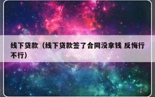 线下贷款（线下贷款签了合同没拿钱 反悔行不行）