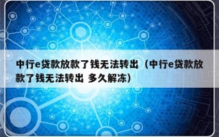 中行e贷款放款了钱无法转出（中行e贷款放款了钱无法转出 多久解冻）