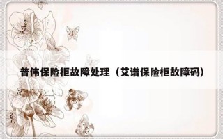 普伟保险柜故障处理（艾谱保险柜故障码）