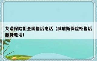 艾谱保险柜全国售后电话（威盾斯保险柜售后服务电话）