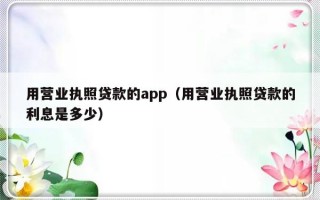 用营业执照贷款的app（用营业执照贷款的利息是多少）