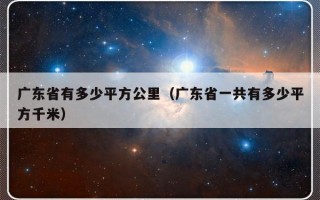 广东省有多少平方公里（广东省一共有多少平方千米）