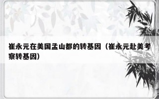 崔永元在美国孟山都的转基因（崔永元赴美考察转基因）