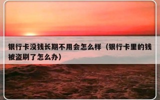 银行卡没钱长期不用会怎么样（银行卡里的钱被盗刷了怎么办）