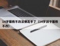 14岁屡教不改法律出手了（14岁孩子屡教不改）
