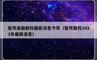 智天金融股权最新消息今天（智天股权2023年最新消息）