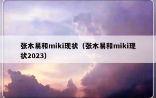 张木易和miki现状（张木易和miki现状2023）