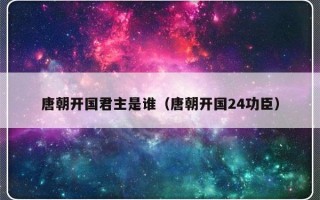 唐朝开国君主是谁（唐朝开国24功臣）