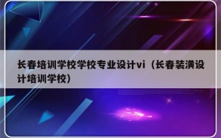 长春培训学校学校专业设计vi（长春装潢设计培训学校）