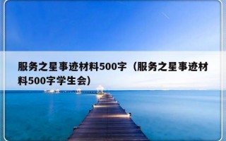 服务之星事迹材料500字（服务之星事迹材料500字学生会）