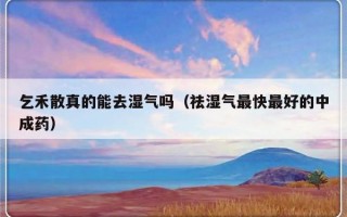 乞禾散真的能去湿气吗（祛湿气最快最好的中成药）