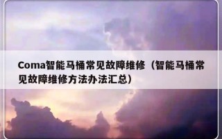 Coma智能马桶常见故障维修（智能马桶常见故障维修方法办法汇总）