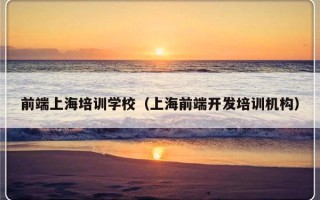 前端上海培训学校（上海前端开发培训机构）