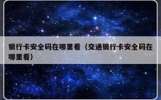 银行卡安全码在哪里看（交通银行卡安全码在哪里看）