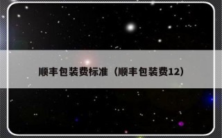 顺丰包装费标准（顺丰包装费12）