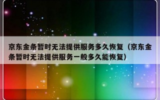 京东金条暂时无法提供服务多久恢复（京东金条暂时无法提供服务一般多久能恢复）