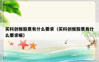 买科创板股票有什么要求（买科创板股票有什么要求嘛）