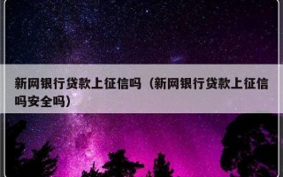 新网银行贷款上征信吗（新网银行贷款上征信吗安全吗）