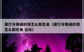 建行分期通的钱怎么取出来（建行分期通的钱怎么取出来 论坛）