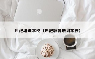 世纪培训学校（世纪教育培训学校）