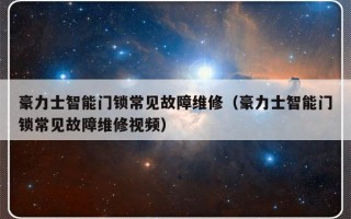 豪力士智能门锁常见故障维修（豪力士智能门锁常见故障维修视频）