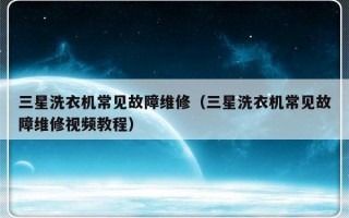 三星洗衣机常见故障维修（三星洗衣机常见故障维修视频教程）