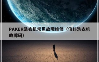 PAKER洗衣机常见故障维修（倍科洗衣机故障码）