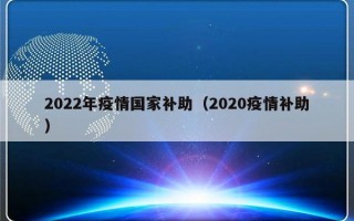 2022年疫情国家补助（2020疫情补助）