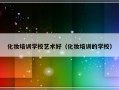 化妆培训学校艺术好（化妆培训的学校）