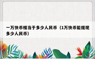 一万快币相当于多少人民币（1万快币能提现多少人民币）