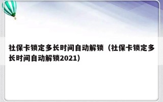 社保卡锁定多长时间自动解锁（社保卡锁定多长时间自动解锁2021）