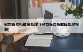 冠杰保险柜故障处理（冠杰保险柜故障处理视频）
