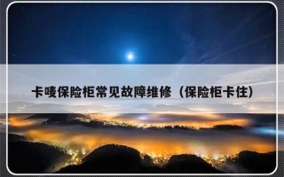 卡唛保险柜常见故障维修（保险柜卡住）