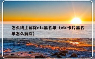 怎么线上解除etc黑名单（etc卡片黑名单怎么解除）