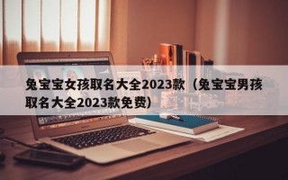 兔宝宝女孩取名大全2023款（兔宝宝男孩取名大全2023款免费）