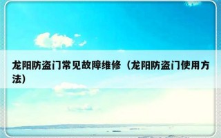 龙阳防盗门常见故障维修（龙阳防盗门使用方法）