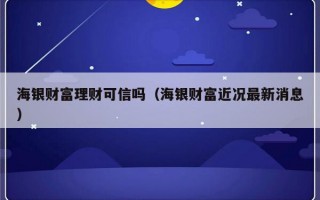 海银财富理财可信吗（海银财富近况最新消息）