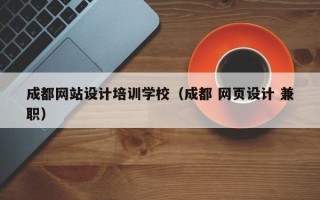 成都网站设计培训学校（成都 网页设计 兼职）