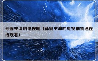 孙俪主演的电视剧（孙俪主演的电视剧执迷在线观看）