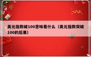 美元指数破100意味着什么（美元指数突破100的后果）