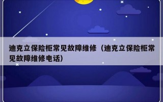 迪克立保险柜常见故障维修（迪克立保险柜常见故障维修电话）