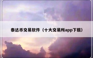 泰达币交易软件（十大交易所app下载）