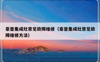 豪普集成灶常见故障维修（豪普集成灶常见故障维修方法）