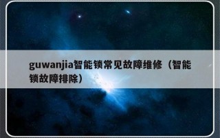 guwanjia智能锁常见故障维修（智能锁故障排除）