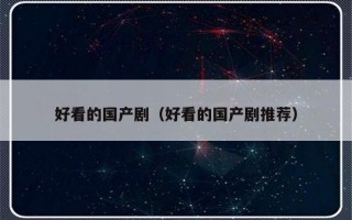 好看的国产剧（好看的国产剧推荐）