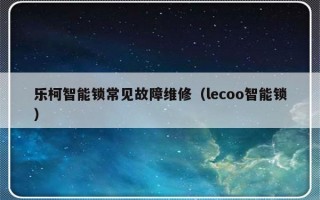 乐柯智能锁常见故障维修（lecoo智能锁）