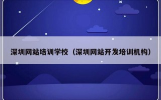 深圳网站培训学校（深圳网站开发培训机构）