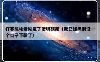 打客服电话恢复了借呗额度（我已经黑到没一个口子下款了）